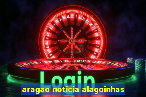 aragao noticia alagoinhas